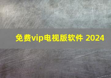 免费vip电视版软件 2024